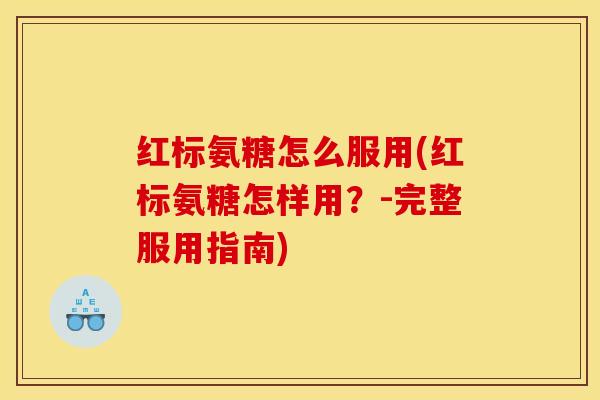 红标氨糖怎么服用(红标氨糖怎样用?-完整服用指南) 红标氨糖怎么服用(红标氨糖怎样用?-完整服用指南)