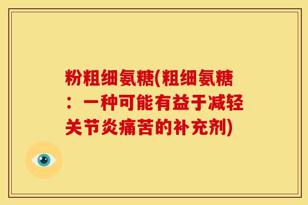 粉粗细氨糖(粗细氨糖:一种可能有益于减轻痛苦的补充剂) 粉粗细氨糖(粗细氨糖:一种可能有益于减轻痛苦的补充剂)