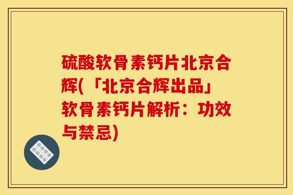 硫酸软骨素钙片北京合辉(「北京合辉出品」软骨素钙片解析:功效与禁忌) 硫酸软骨素钙片北京合辉(「北京合辉出品」软骨素钙片解析:功效与禁忌)