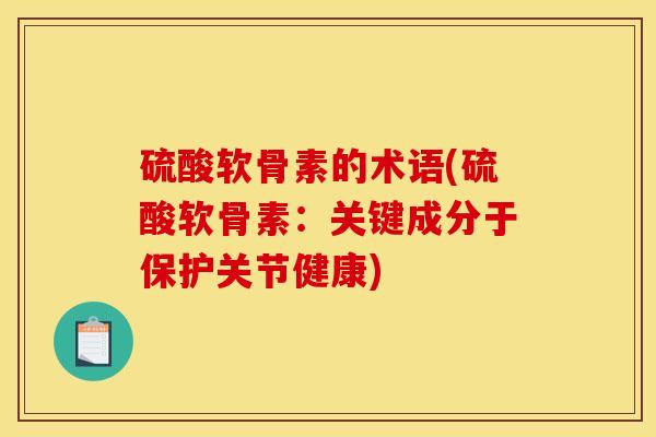 硫酸软骨素的术语(硫酸软骨素:关键成分于保护关节健康) 硫酸软骨素的术语(硫酸软骨素:关键成分于保护关节健康)