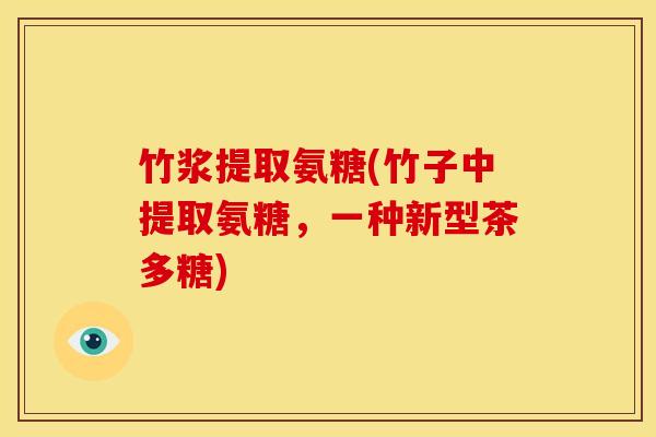 竹浆提取氨糖(竹子中提取氨糖,一种新型茶多糖) 竹浆提取氨糖(竹子中提取氨糖,一种新型茶多糖)