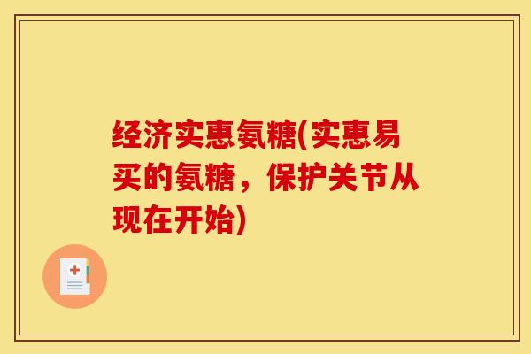 经济实惠氨糖(实惠易买的氨糖,保护关节从现在开始) 经济实惠氨糖(实惠易买的氨糖,保护关节从现在开始)