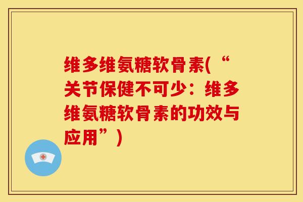 维多维氨糖软骨素(“关节保健不可少：维多维氨糖软骨素的功效与应用”)