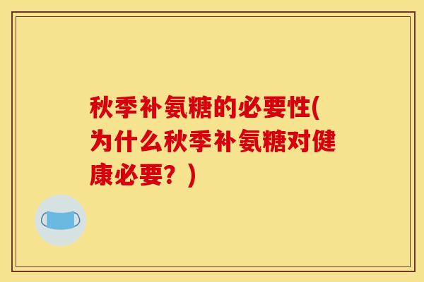 秋季补氨糖的必要性(为什么秋季补氨糖对健康必要？)