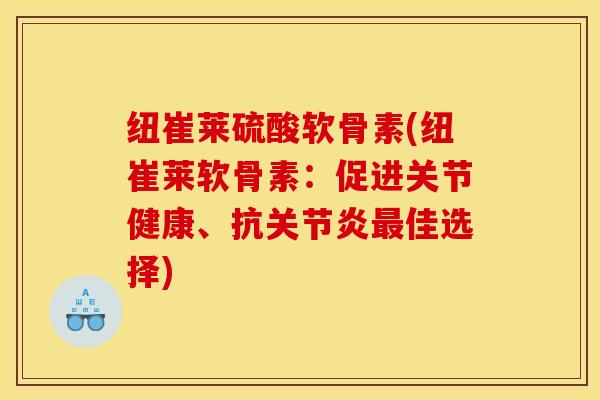 纽崔莱硫酸软骨素(纽崔莱软骨素:促进关节健康、抗佳选择) 纽崔莱硫酸软骨素(纽崔莱软骨素:促进关节健康、抗佳选择)