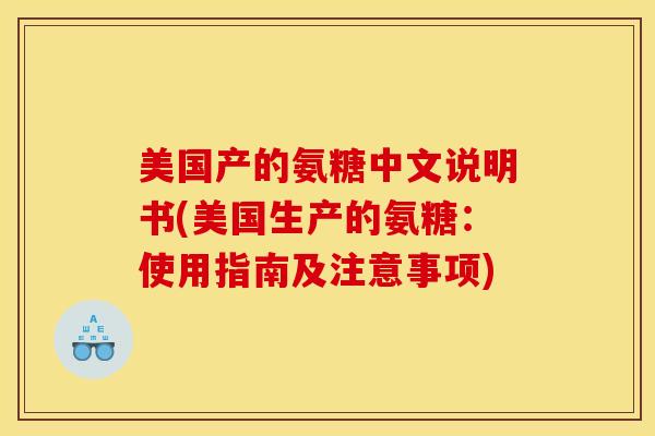 美国产的氨糖中文说明书(美国生产的氨糖:使用指南及注意事项) 美国产的氨糖中文说明书(美国生产的氨糖:使用指南及注意事项)