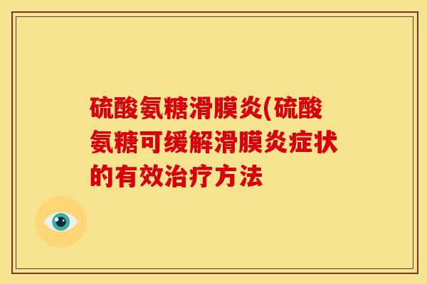 硫酸氨糖(硫酸氨糖可缓解滑膜状的有效方法 硫酸氨糖(硫酸氨糖可缓解滑膜状的有效方法