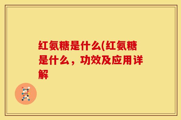 红氨糖是什么(红氨糖是什么，功效及应用详解
