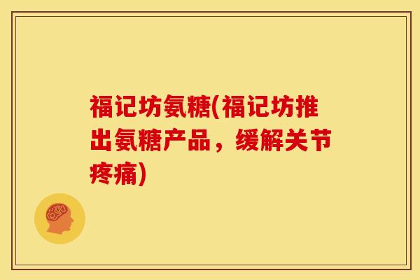 福记坊氨糖(福记坊推出氨糖产品,缓解关节) 福记坊氨糖(福记坊推出氨糖产品,缓解关节)