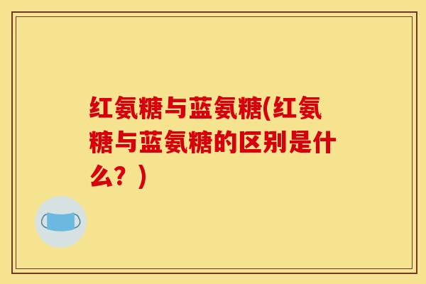 红氨糖与蓝氨糖(红氨糖与蓝氨糖的区别是什么?) 红氨糖与蓝氨糖(红氨糖与蓝氨糖的区别是什么?)