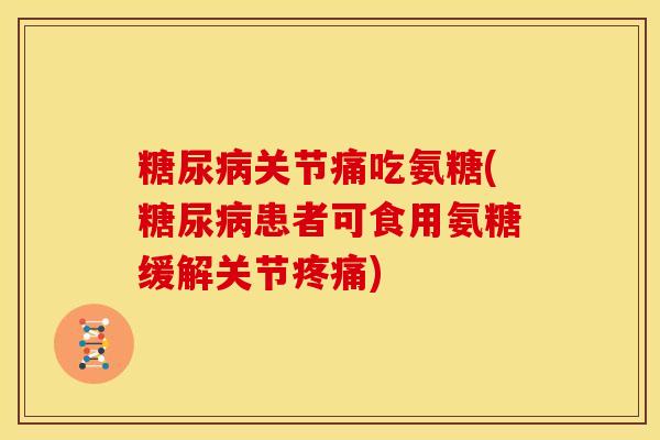 关节痛吃氨糖(患者可食用氨糖缓解关节)