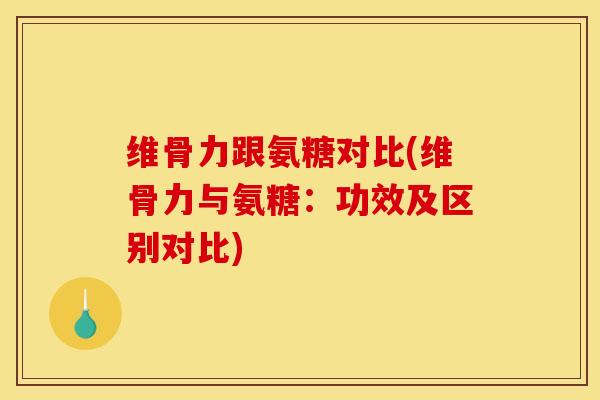 维骨力跟氨糖对比(维骨力与氨糖:功效及区别对比) 维骨力跟氨糖对比(维骨力与氨糖:功效及区别对比)