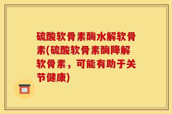 硫酸软骨素酶水解软骨素(硫酸软骨素酶降解软骨素,可能有助于关节健康) 硫酸软骨素酶水解软骨素(硫酸软骨素酶降解软骨素,可能有助于关节健康)