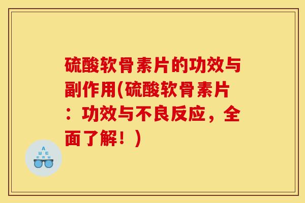 硫酸软骨素片的功效与副作用(硫酸软骨素片:功效与不良反应,全面了解!) 硫酸软骨素片的功效与副作用(硫酸软骨素片:功效与不良反应,全面了解!)