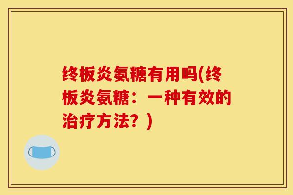 终板炎氨糖有用吗(终板炎氨糖：一种有效的方法？)