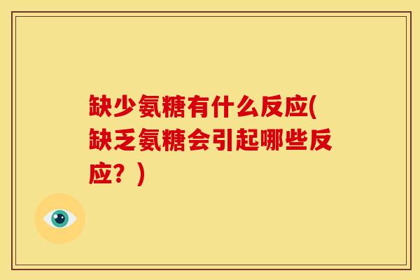 缺少氨糖有什么反应(缺乏氨糖会引起哪些反应?) 缺少氨糖有什么反应(缺乏氨糖会引起哪些反应?)