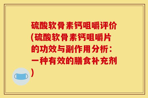 硫酸软骨素钙咀嚼评价(硫酸软骨素钙咀嚼片的功效与副作用分析：一种有效的膳食补充剂)