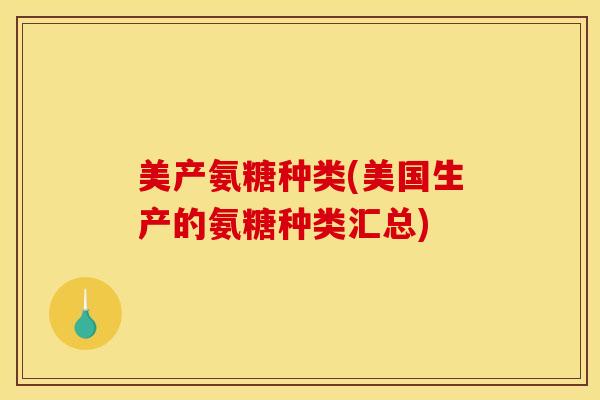 美产氨糖种类(美国生产的氨糖种类汇总) 美产氨糖种类(美国生产的氨糖种类汇总)