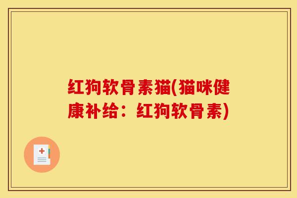 红狗软骨素猫(猫咪健康补给：红狗软骨素)