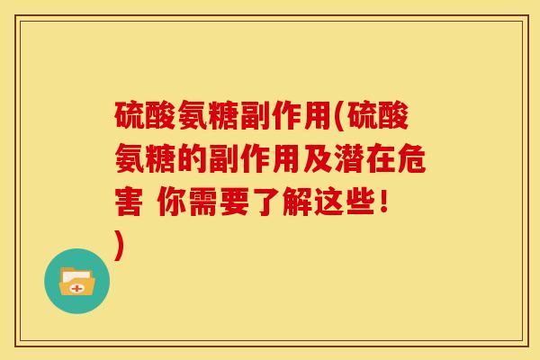 硫酸氨糖副作用(硫酸氨糖的副作用及潜在危害 你需要了解这些!) 硫酸氨糖副作用(硫酸氨糖的副作用及潜在危害 你需要了解这些!)