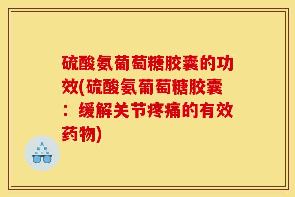 硫酸氨葡萄糖胶囊的功效(硫酸氨葡萄糖胶囊：缓解关节的有效)