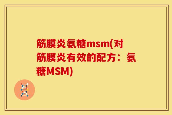 筋膜炎氨糖msm(对筋膜炎有效的配方:氨糖MSM) 筋膜炎氨糖msm(对筋膜炎有效的配方:氨糖MSM)