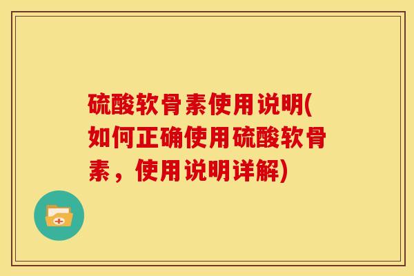 硫酸软骨素使用说明(如何正确使用硫酸软骨素，使用说明详解)