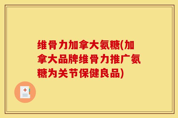 维骨力加拿大氨糖(加拿大品牌维骨力推广氨糖为关节保健良品)