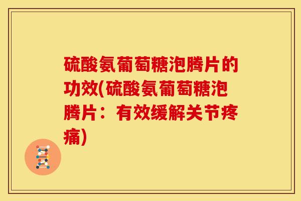 硫酸氨葡萄糖泡腾片的功效(硫酸氨葡萄糖泡腾片:有效缓解关节) 硫酸氨葡萄糖泡腾片的功效(硫酸氨葡萄糖泡腾片:有效缓解关节)