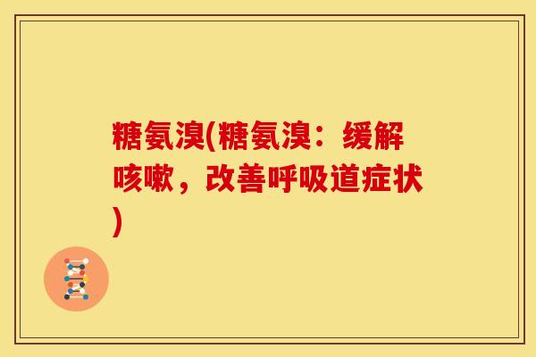 糖氨溴(糖氨溴：缓解，改善道症状)