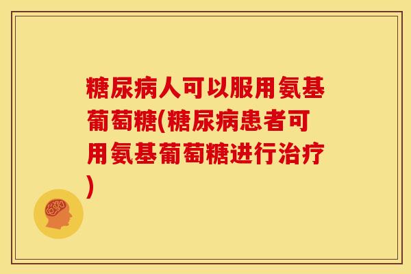 人可以服用氨基葡萄糖(患者可用氨基葡萄糖进行)