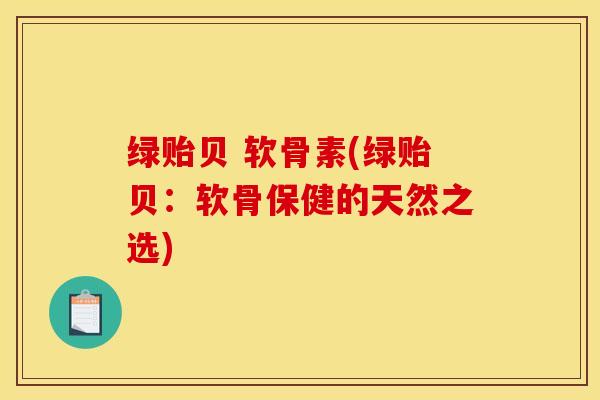 绿贻贝 软骨素(绿贻贝:软骨保健的天然之选) 绿贻贝 软骨素(绿贻贝:软骨保健的天然之选)