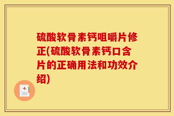 硫酸软骨素钙咀嚼片修正(硫酸软骨素钙口含片的正确用法和功效介绍) 硫酸软骨素钙咀嚼片修正(硫酸软骨素钙口含片的正确用法和功效介绍)
