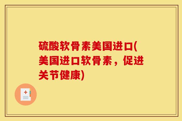 硫酸软骨素美国进口(美国进口软骨素，促进关节健康)
