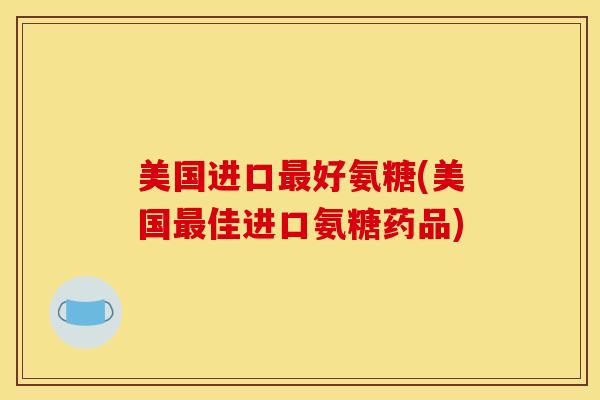 美国进口好氨糖(美国佳进口氨糖药品) 美国进口好氨糖(美国佳进口氨糖药品)