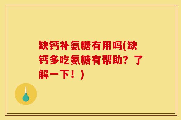 缺钙补氨糖有用吗(缺钙多吃氨糖有帮助？了解一下！)
