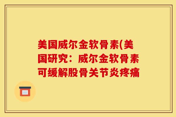 美国威尔金软骨素(美国研究:威尔金软骨素可缓解股骨 美国威尔金软骨素(美国研究:威尔金软骨素可缓解股骨