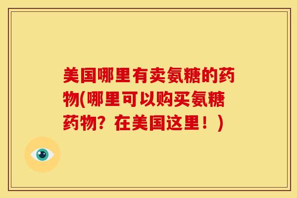 美国哪里有卖氨糖的(哪里可以购买氨糖?在美国这里!) 美国哪里有卖氨糖的(哪里可以购买氨糖?在美国这里!)