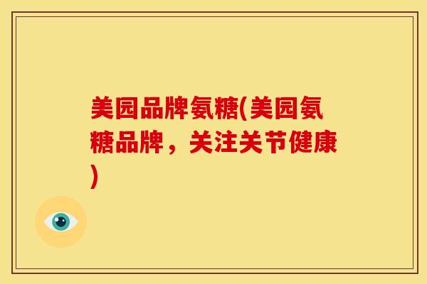 美园品牌氨糖(美园氨糖品牌，关注关节健康)