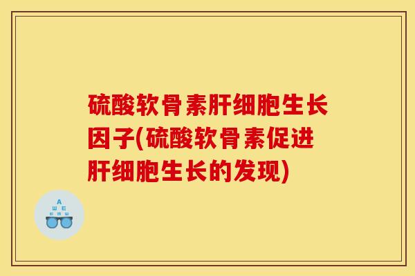 硫酸软骨素生长因子(硫酸软骨素促进生长的发现)