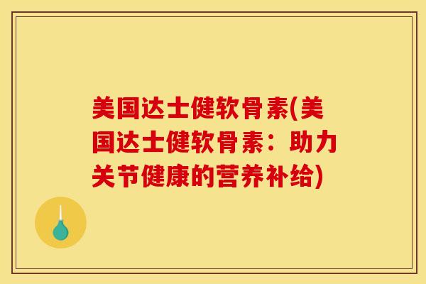 美国达士健软骨素(美国达士健软骨素:助力关节健康的营养补给) 美国达士健软骨素(美国达士健软骨素:助力关节健康的营养补给)