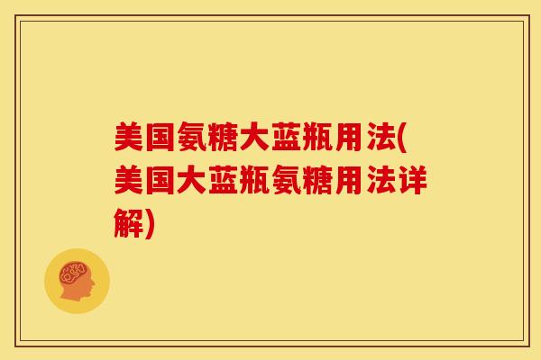 美国氨糖大蓝瓶用法(美国大蓝瓶氨糖用法详解)
