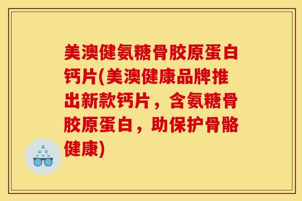 美澳健氨糖骨胶原蛋白钙片(美澳健康品牌推出新款钙片,含氨糖骨胶原蛋白,助保护骨骼健康) 美澳健氨糖骨胶原蛋白钙片(美澳健康品牌推出新款钙片,含氨糖骨胶原蛋白,助保护骨骼健康)