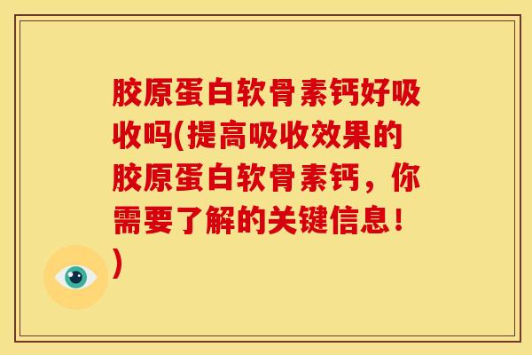胶原蛋白软骨素钙好吸收吗(提高吸收效果的胶原蛋白软骨素钙,你需要了解的关键信息!) 胶原蛋白软骨素钙好吸收吗(提高吸收效果的胶原蛋白软骨素钙,你需要了解的关键信息!)