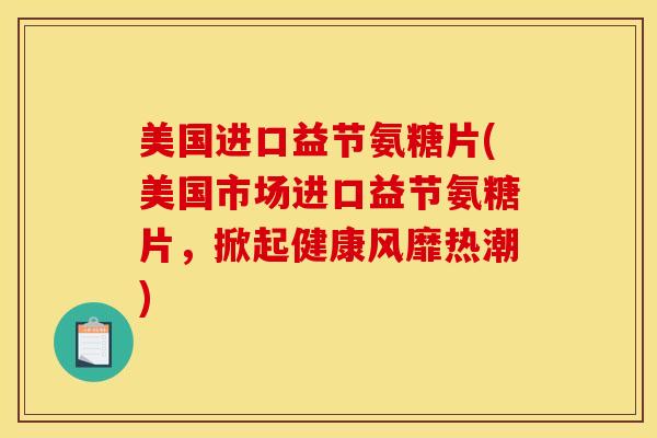 美国进口益节氨糖片(美国市场进口益节氨糖片,掀起健康风靡热潮) 美国进口益节氨糖片(美国市场进口益节氨糖片,掀起健康风靡热潮)