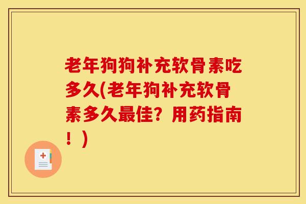 老年狗狗补充软骨素吃多久(老年狗补充软骨素多久佳？用药指南！)