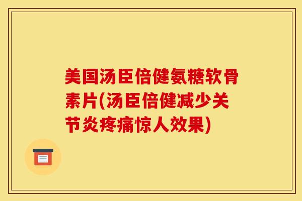 美国汤臣倍健氨糖软骨素片(汤臣倍健减少惊人效果) 美国汤臣倍健氨糖软骨素片(汤臣倍健减少惊人效果)