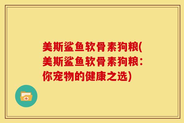 美斯鲨鱼软骨素狗粮(美斯鲨鱼软骨素狗粮：你宠物的健康之选)