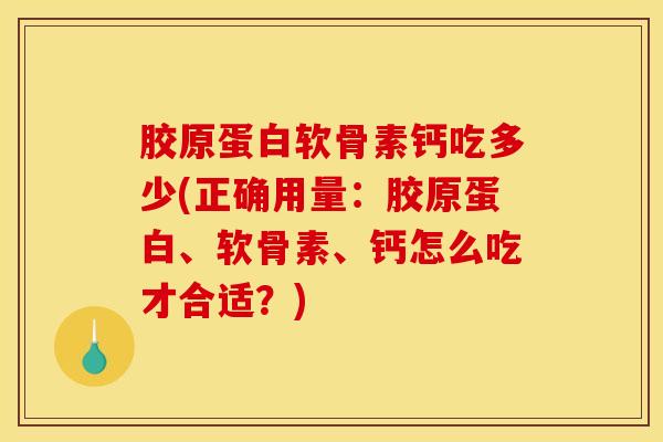 胶原蛋白软骨素钙吃多少(正确用量：胶原蛋白、软骨素、钙怎么吃才合适？)