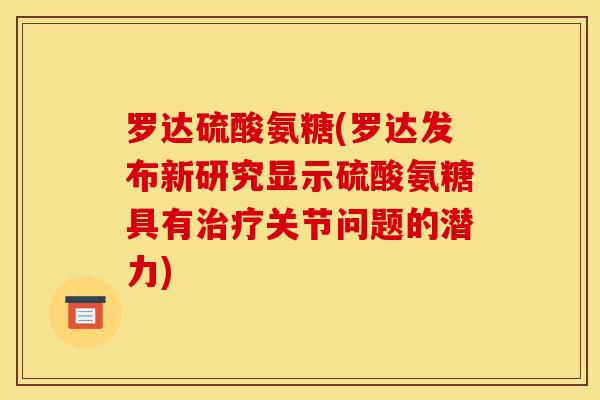 罗达硫酸氨糖(罗达发布新研究显示硫酸氨糖具有关节问题的潜力) 罗达硫酸氨糖(罗达发布新研究显示硫酸氨糖具有关节问题的潜力)